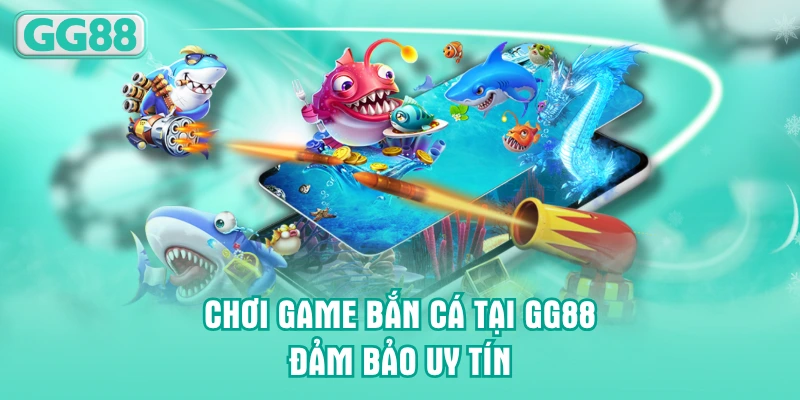 Chơi game bắn cá tại GG88 đảm bảo uy tín
